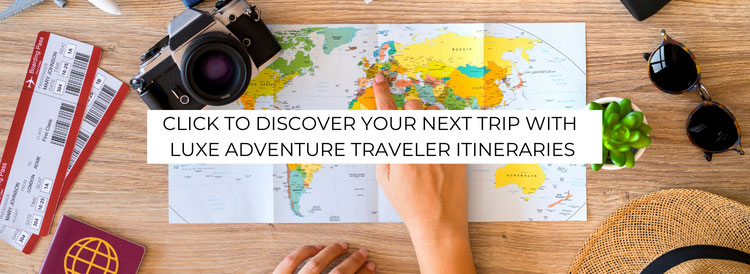 Click to Discover Luxe Adventure Traveler Trip Itineraries