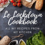 Le Lockdown Cookbook: All the Recipes I've Been Cooking in My Home Kitchen in France