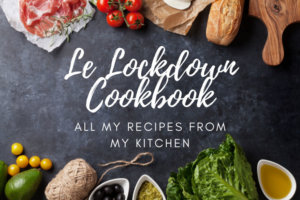 Le Lockdown Cookbook: All the Recipes I've Been Cooking in My Home Kitchen in France