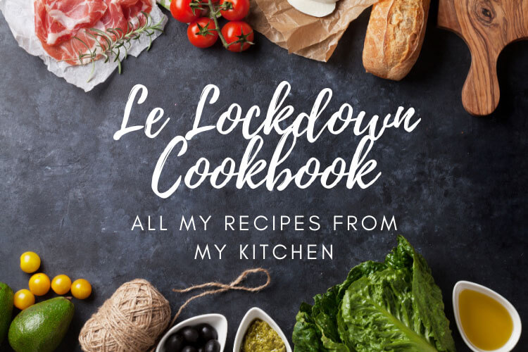 Le Lockdown Cookbook: All the Recipes I've Been Cooking in My Home Kitchen in France